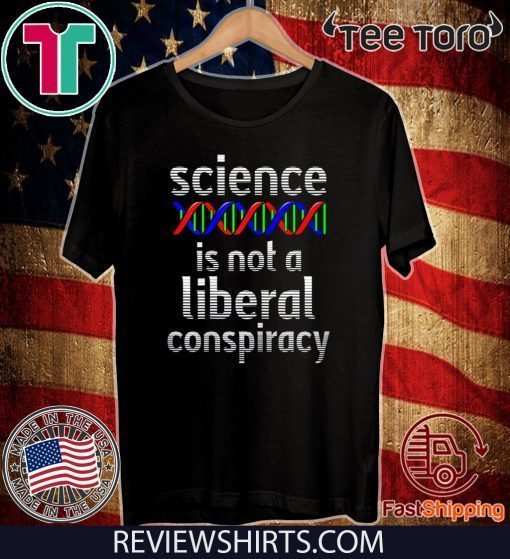 Science Is Not A Liberal Conspiracy Shirt - Funny Anti Trump 2020 T-Shirt