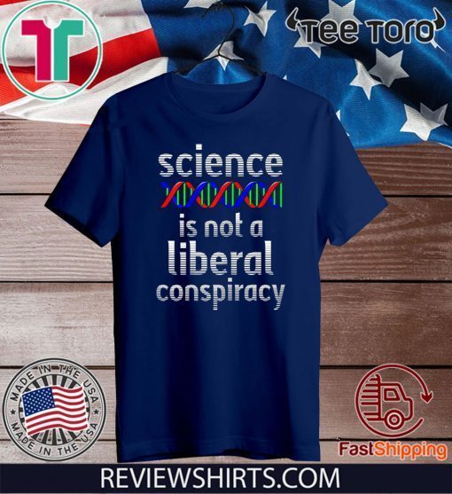 Science Is Not A Liberal Conspiracy Shirt - Funny Anti Trump 2020 T-Shirt