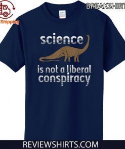 Science Is Not A Liberal Conspiracy Dinosaurs Anti Donald Trump Hot T-Shirt