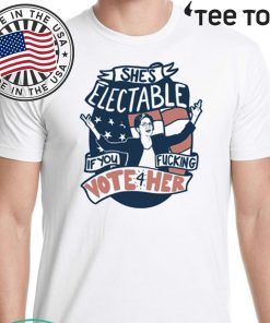 She’s Electable If You Fucking Vote For Her Elizabeth Warren Official T-Shirt