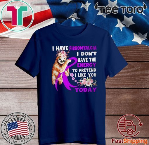 Sloth I have fibromyalgia I don_t have the energy to pretend I like you today 2020 T-Shirt