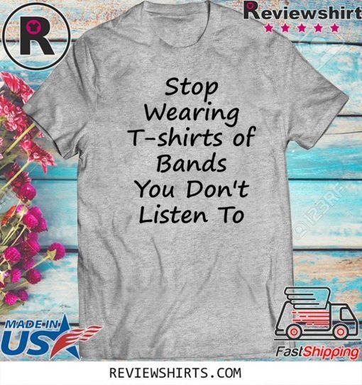 Stop Wearing T shirts of Bands You Don t Listen To Official T-Shirt