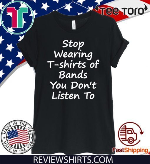 Stop Wearing Tee Shirt of Bands You Don t Listen To