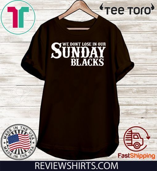 We Dont Lose In Our Sunday Blacks 2020 T-Shirt