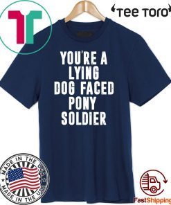YOU'RE A LYING DOG FACED PONY SOLDIER HOT T-SHIRT