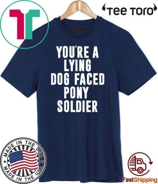 YOU'RE A LYING DOG FACED PONY SOLDIER HOT T-SHIRT