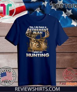 Yes I do have a retirement plan I plan on hunting For T-Shirt