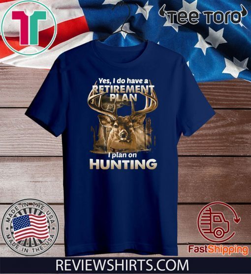 Yes I do have a retirement plan I plan on hunting For T-Shirt