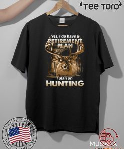 Yes I do have a retirement plan I plan on hunting For T-Shirt