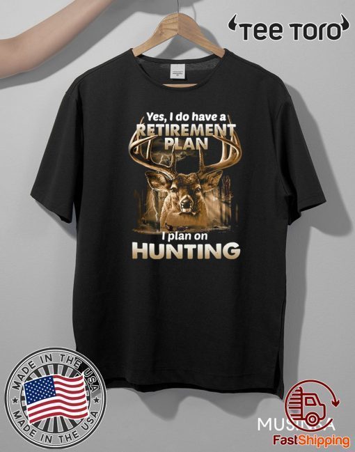 Yes I do have a retirement plan I plan on hunting For T-Shirt