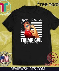 Yes I'm A Trump Girl Get Over It Shirt - Donald Trump 2020 T-Shirt