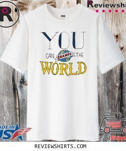 You Can Change the World Shirt T-Shirt