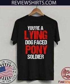 Original You're A Lying Dog Faced Pony Soldier T-Shirt