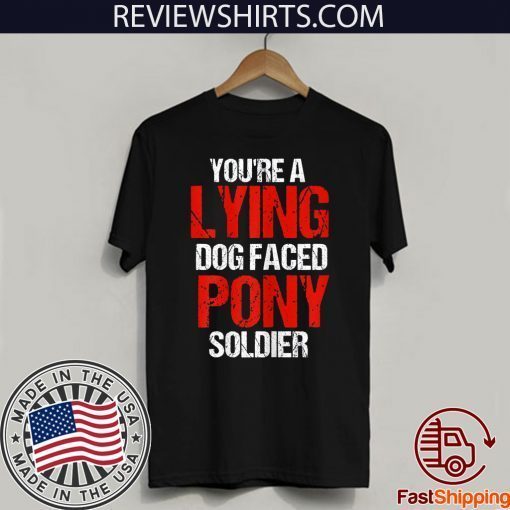 Original You're A Lying Dog Faced Pony Soldier T-Shirt