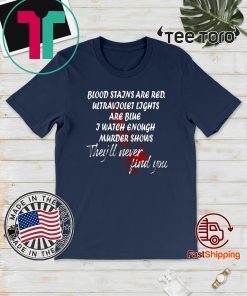 blood stains are red ultraviolet lights are blue I Watch Enough Murder Shows They'll Never Find You 2020 T-Shirt