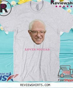 BERNIE 2020 SANDERS LOVES NIGGAS T-SHIRT