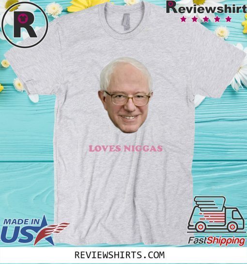 BERNIE 2020 SANDERS LOVES NIGGAS T-SHIRT