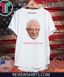 BERNIE 2020 SANDERS LOVES NIGGAS T-SHIRT