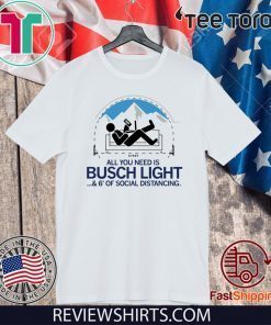 All You Need is Busch Light and Six Feet of Social Distance For T-Shirt