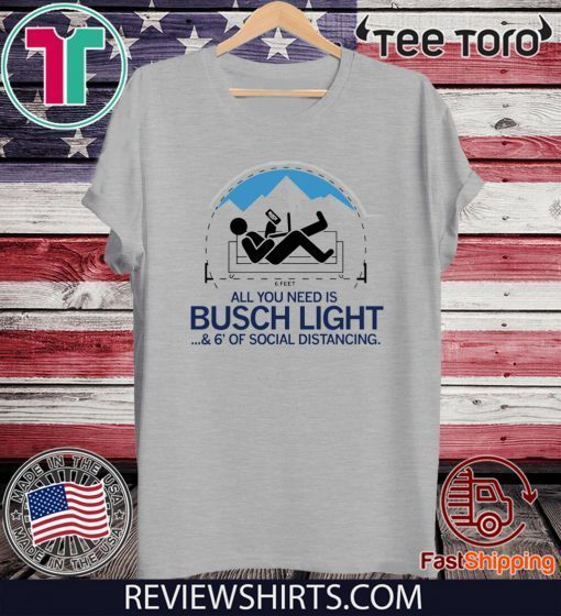 All You Need is Busch Light and Six Feet of Social Distance For T-Shirt