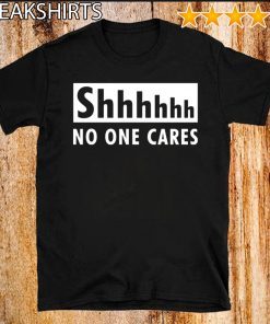 Original Shhhhh no one cares T-Shirt