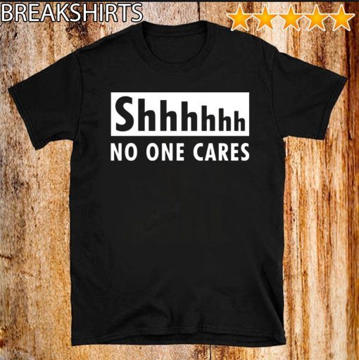 Original Shhhhh no one cares T-Shirt