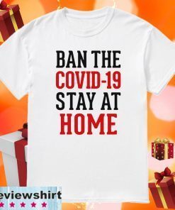 Ban the Covid-19 stay at home Limited Edition T-Shirt