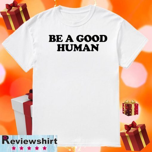 Be a Good Human Shirt T-Shirt