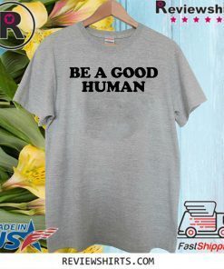 Be a Good Human Shirt T-Shirt