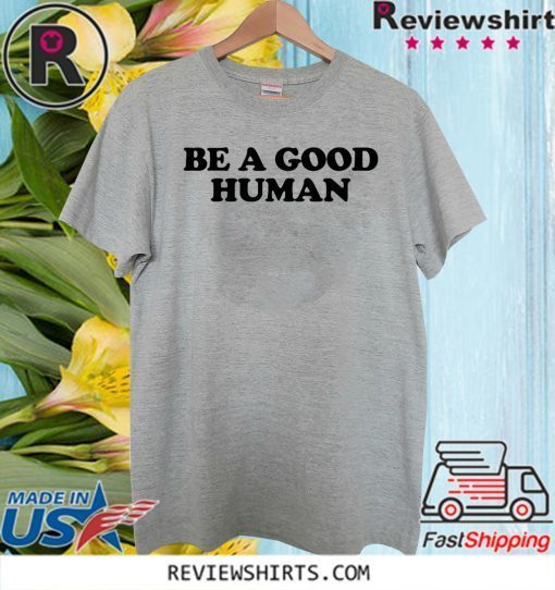 Be a Good Human Shirt T-Shirt