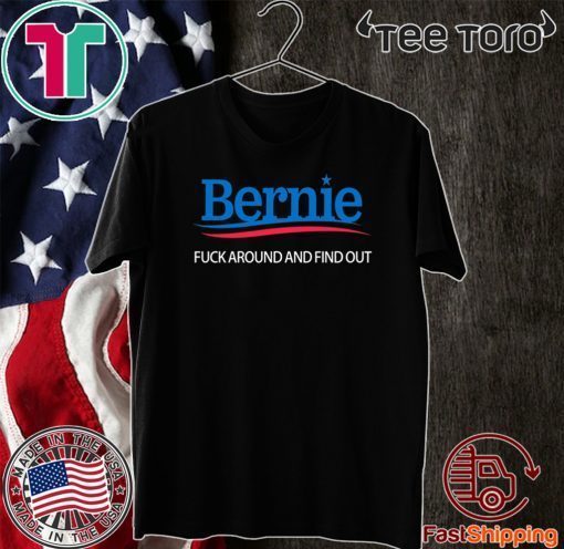 Bernie Fuck Around And Find Out Tee Shirt Bernie Sanders Shirt