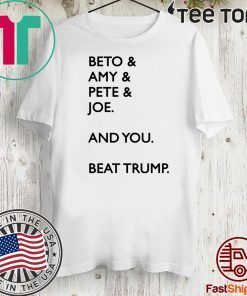 Beto Amy Pete Joe And you Beat Donald Trump Shirt