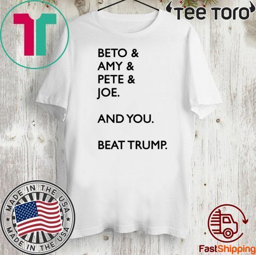 Beto Amy Pete Joe And you Beat Donald Trump Shirt