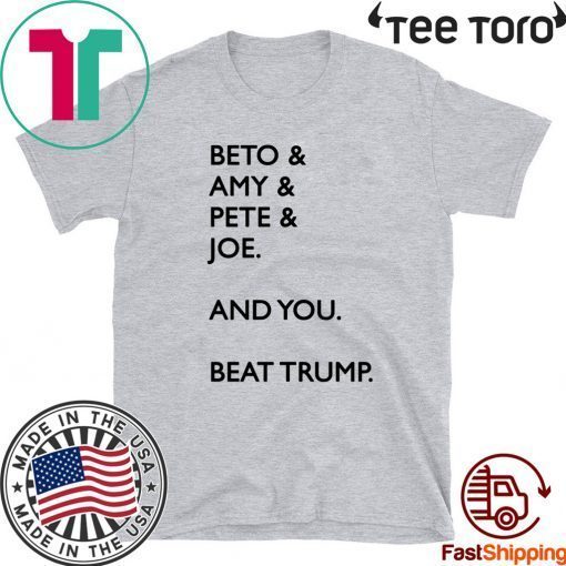 Beto Amy Pete Joe And you Beat Donald Trump Shirt