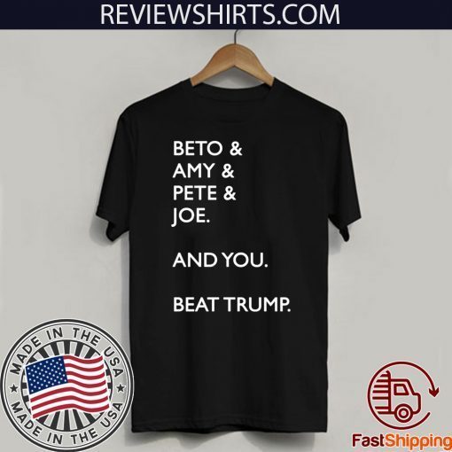 Beto & Amy & Pete & Joe And you Beat Donald Trump T-Shirt