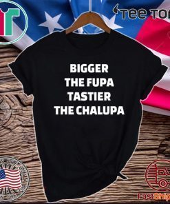 Bigger the fupa tastier the chalupa 2020 T-Shirt