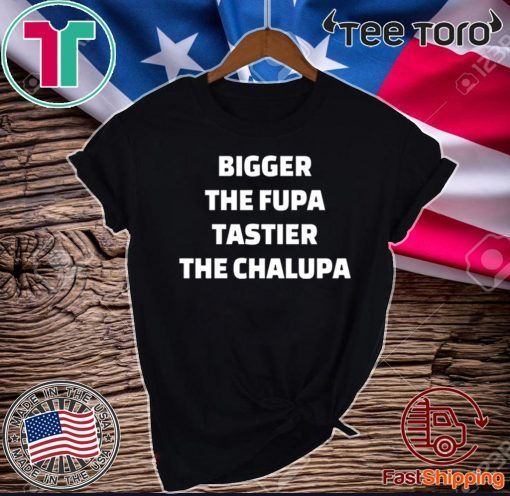 Bigger the fupa tastier the chalupa 2020 T-Shirt