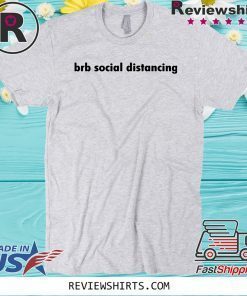 Brb social distancing tshirts