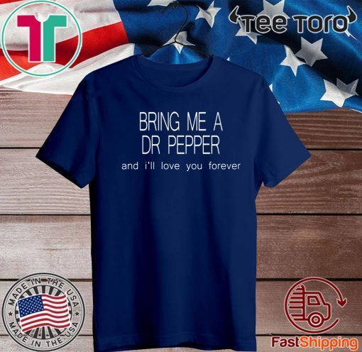 Bring Me a Dr Pepper and I’ll love you forever For T-Shirt