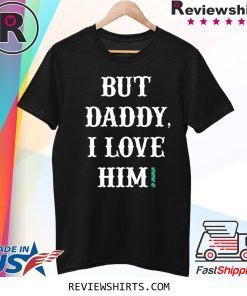 But Daddy I Love Him Limited Edition T-Shirt