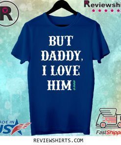 But Daddy I Love Him Limited Edition T-Shirt