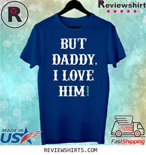 But Daddy I Love Him Limited Edition T-Shirt