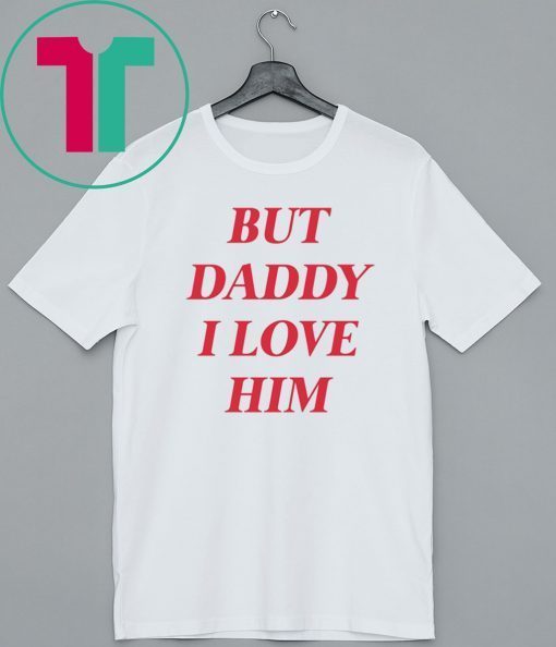 But daddy i love him T-Shirt