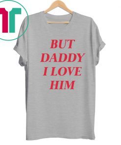 But daddy i love him T-Shirt