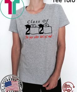 Class of 2020 the year when shit got real Gift Tee Shirt