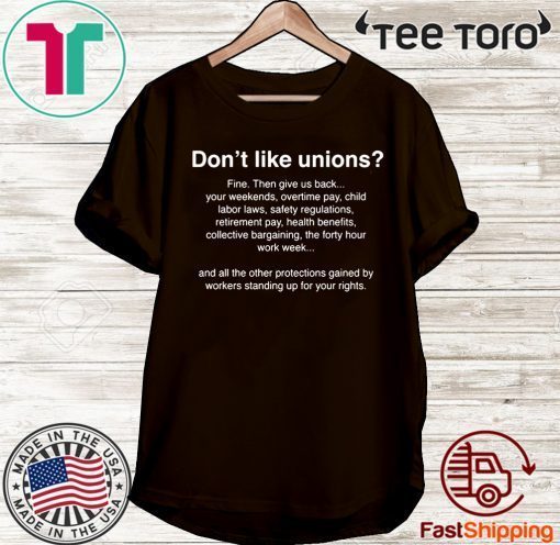 Don’t Like Unions Fine Then Give Us Back Your Weekends Shirt