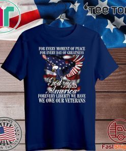 For Every Moment Of Peace For Every Day Of Greatness God Bless Forevery Liberty We Have We One Our Veterans For Shirt