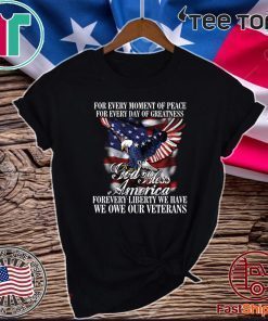 For Every Moment Of Peace For Every Day Of Greatness God Bless Forevery Liberty We Have We One Our Veterans For Shirt