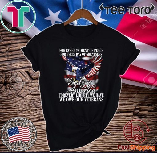 For Every Moment Of Peace For Every Day Of Greatness God Bless Forevery Liberty We Have We One Our Veterans For Shirt