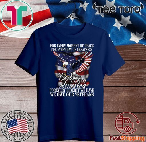 For Every Moment Of Peace For Every Day Of Greatness God Bless Forevery Liberty We Have We One Our Veterans For Shirt